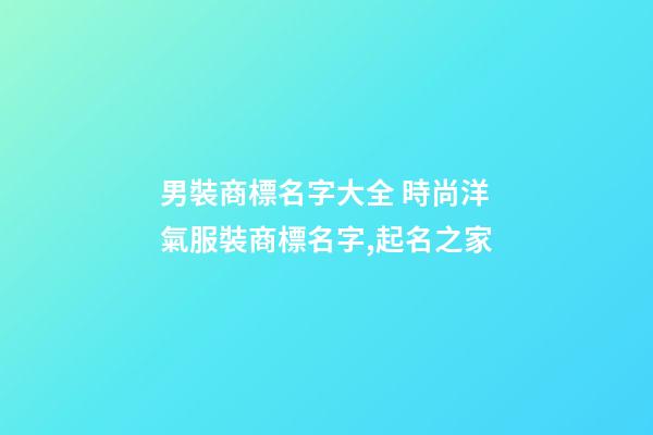 男裝商標名字大全 時尚洋氣服裝商標名字,起名之家-第1張-商標起名-玄機派
